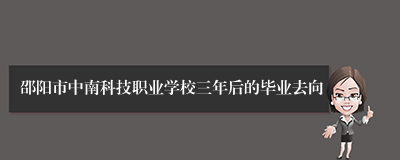 邵阳市中南科技职业学校三年后的毕业去向