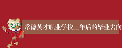 常德英才职业学校三年后的毕业去向