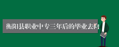 衡阳县职业中专三年后的毕业去向