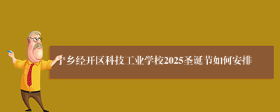 宁乡经开区科技工业学校2025圣诞节如何安排