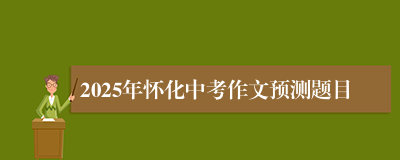 2025年怀化中考作文预测题目