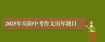 2025年岳阳中考作文历年题目