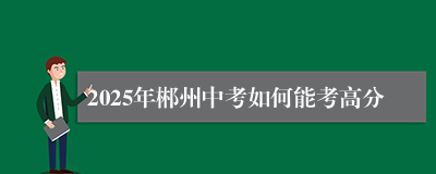 2025年郴州中考如何能考高分