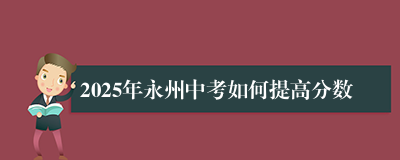 2025年永州中考如何提高分数