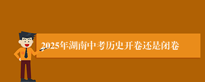 2025年湖南中考历史开卷还是闭卷