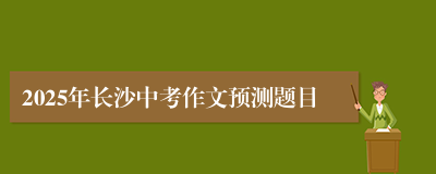 2025年长沙中考作文预测题目