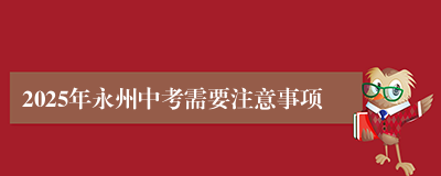 2025年永州中考需要注意事项