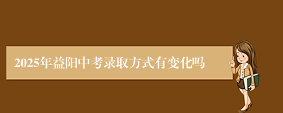 2025年益阳中考录取方式有变化吗