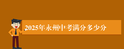 2025年永州中考满分多少分