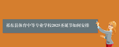 祁东县体育中等专业学校2025圣诞节如何安排