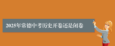 2025年常德中考历史开卷还是闭卷