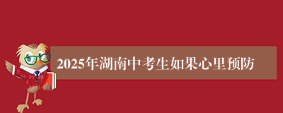 2025年湖南中考生如果心里预防