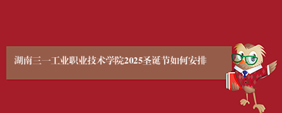 湖南三一工业职业技术学院2025圣诞节如何安排