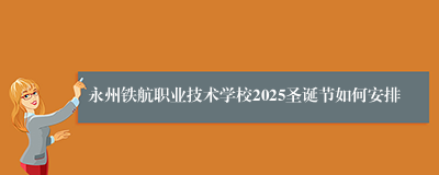 永州铁航职业技术学校2025圣诞节如何安排