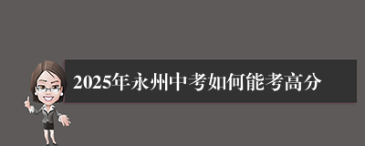 2025年永州中考如何能考高分