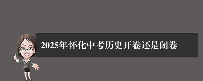 2025年怀化中考历史开卷还是闭卷