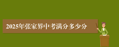 2025年张家界中考满分多少分