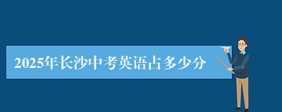 2025年长沙中考英语占多少分