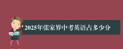 2025年张家界中考英语占多少分