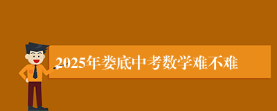 2025年娄底中考数学难不难