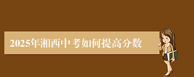 2025年湘西中考如何提高分数