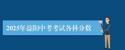 2025年益阳中考考试各科分数