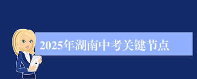 2025年湖南中考关键节点