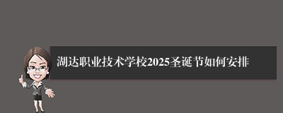 湖达职业技术学校2025圣诞节如何安排