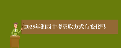 2025年湘西中考录取方式有变化吗