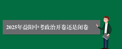 2025年益阳中考政治开卷还是闭卷