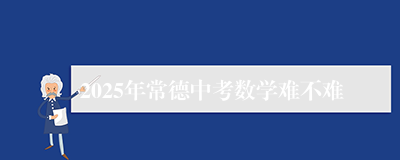 2025年常德中考数学难不难