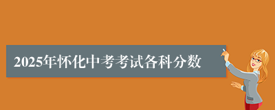 2025年怀化中考考试各科分数