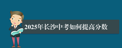 2025年长沙中考如何提高分数