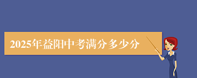 2025年益阳中考满分多少分