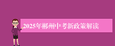 2025年郴州中考新政策解读