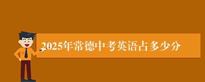 2025年常德中考英语占多少分