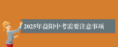 2025年益阳中考需要注意事项