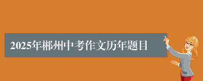 2025年郴州中考作文历年题目