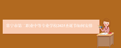 常宁市第二职业中等专业学校2025圣诞节如何安排