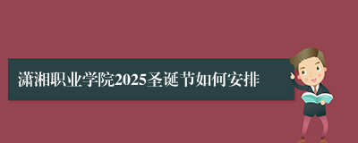 潇湘职业学院2025圣诞节如何安排