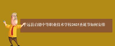 宁远县启德中等职业技术学校2025圣诞节如何安排