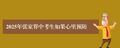 2025年张家界中考生如果心里预防