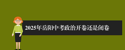 2025年岳阳中考政治开卷还是闭卷