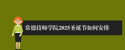 常德技师学院2025圣诞节如何安排