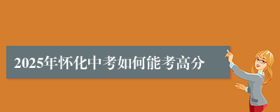 2025年怀化中考如何能考高分