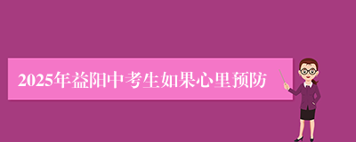 2025年益阳中考生如果心里预防