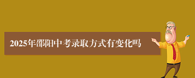 2025年邵阳中考录取方式有变化吗