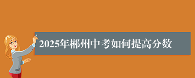 2025年郴州中考如何提高分数