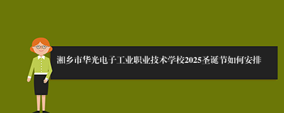 湘乡市华光电子工业职业技术学校2025圣诞节如何安排