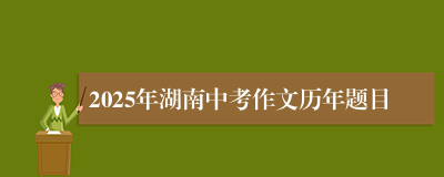 2025年湖南中考作文历年题目